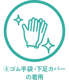 ④ゴム手袋・下足カバーの着用