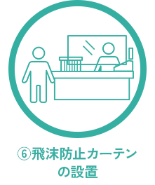 ⑥飛沫防止カーテンの設置